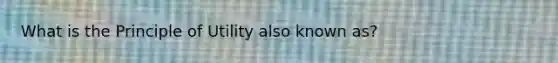 What is the Principle of Utility also known as?