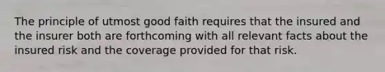 The principle of utmost good faith requires that the insured and the insurer both are forthcoming with all relevant facts about the insured risk and the coverage provided for that risk.