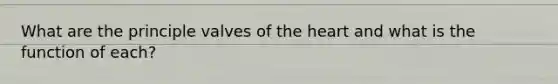 What are the principle valves of the heart and what is the function of each?