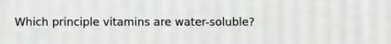 Which principle vitamins are water-soluble?