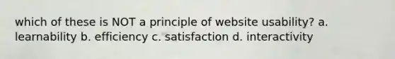 which of these is NOT a principle of website usability? a. learnability b. efficiency c. satisfaction d. interactivity