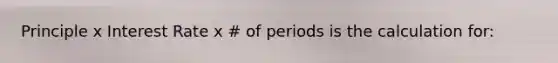 Principle x Interest Rate x # of periods is the calculation for: