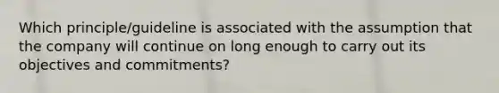 Which principle/guideline is associated with the assumption that the company will continue on long enough to carry out its objectives and commitments?