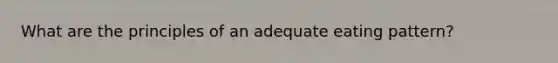 What are the principles of an adequate eating pattern?