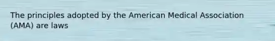 The principles adopted by the American Medical Association (AMA) are laws