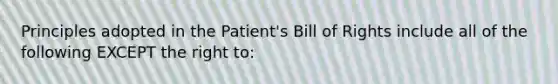 Principles adopted in the Patient's Bill of Rights include all of the following EXCEPT the right to: