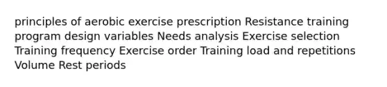 principles of aerobic exercise prescription Resistance training program design variables Needs analysis Exercise selection Training frequency Exercise order Training load and repetitions Volume Rest periods