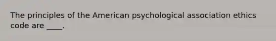 The principles of the American psychological association ethics code are ____.