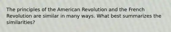 The principles of the American Revolution and the French Revolution are similar in many ways. What best summarizes the similarities?