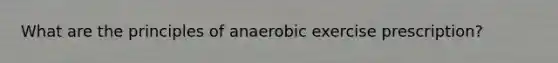 What are the principles of anaerobic exercise prescription?