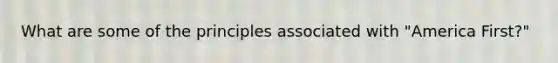What are some of the principles associated with "America First?"