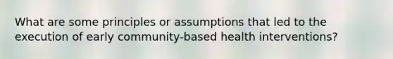 What are some principles or assumptions that led to the execution of early community-based health interventions?