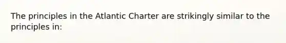 The principles in the Atlantic Charter are strikingly similar to the principles in: