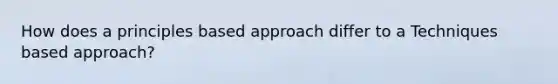 How does a principles based approach differ to a Techniques based approach?