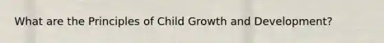 What are the Principles of Child Growth and Development?