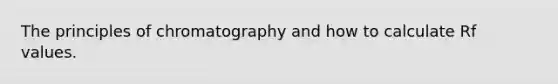 The principles of chromatography and how to calculate Rf values.