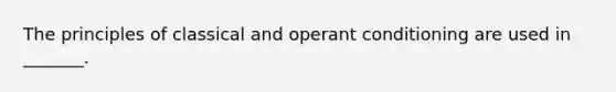 The principles of classical and operant conditioning are used in _______.