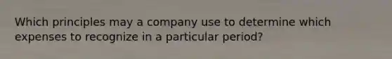 Which principles may a company use to determine which expenses to recognize in a particular period?