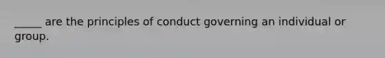 _____ are the principles of conduct governing an individual or group.