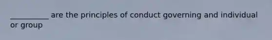 __________ are the principles of conduct governing and individual or group