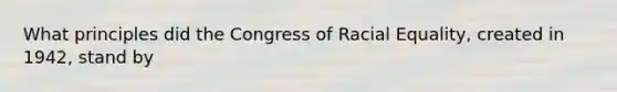 What principles did the Congress of Racial Equality, created in 1942, stand by