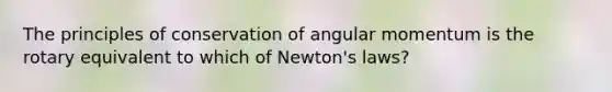 The principles of conservation of angular momentum is the rotary equivalent to which of Newton's laws?