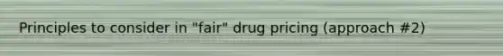 Principles to consider in "fair" drug pricing (approach #2)