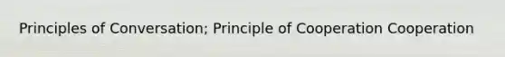 Principles of Conversation; Principle of Cooperation Cooperation