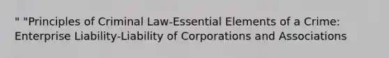 " "Principles of Criminal Law-Essential Elements of a Crime: Enterprise Liability-Liability of Corporations and Associations