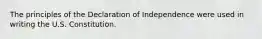 The principles of the Declaration of Independence were used in writing the U.S. Constitution.