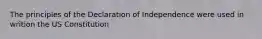 The principles of the Declaration of Independence were used in writion the US Constitution