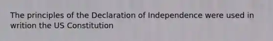 The principles of the Declaration of Independence were used in writion the US Constitution