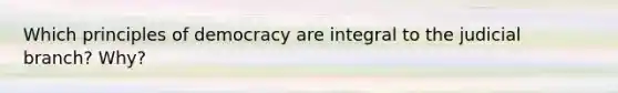 Which principles of democracy are integral to the judicial branch? Why?