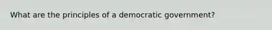 What are the principles of a democratic government?