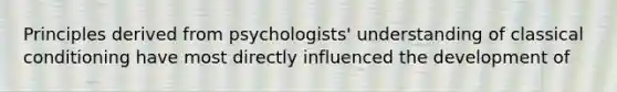 Principles derived from psychologists' understanding of classical conditioning have most directly influenced the development of