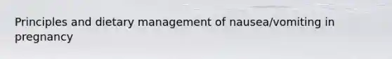 Principles and dietary management of nausea/vomiting in pregnancy