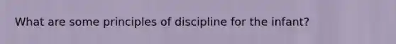 What are some principles of discipline for the infant?