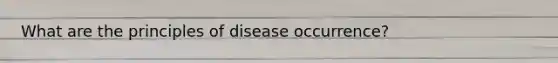 What are the principles of disease occurrence?