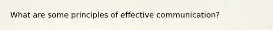 What are some principles of effective communication?