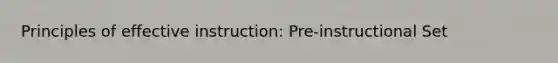 Principles of effective instruction: Pre-instructional Set