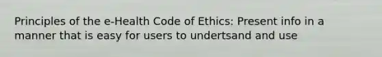 Principles of the e-Health Code of Ethics: Present info in a manner that is easy for users to undertsand and use