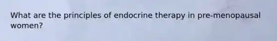 What are the principles of endocrine therapy in pre-menopausal women?