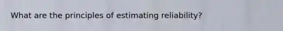 What are the principles of estimating reliability?