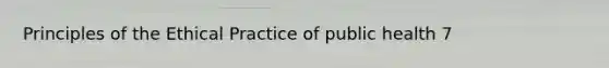 Principles of the Ethical Practice of public health 7