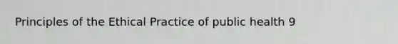 Principles of the Ethical Practice of public health 9