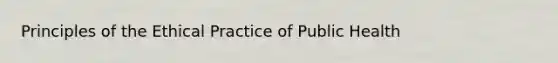 Principles of the Ethical Practice of Public Health