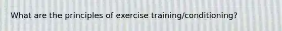 What are the principles of exercise training/conditioning?