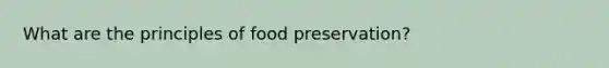 What are the principles of food preservation?