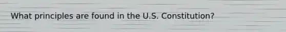 What principles are found in the U.S. Constitution?