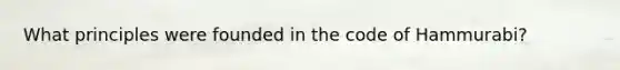 What principles were founded in the code of Hammurabi?